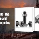 Industrial Nuts & Bolts: The Foundation of Safe and Reliable Industrial Fastening Solutions
