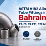 ASTM A182 Alloy Steel Tube Fittings in Bahrain: F1, F5, F9, F11, F22 & F91 Explained